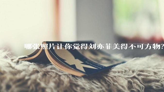 哪张照片让你觉得刘亦菲美得不可方物?