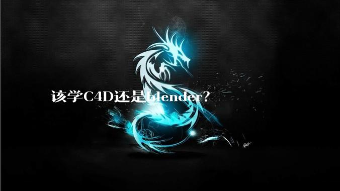 该学C4D还是blender?