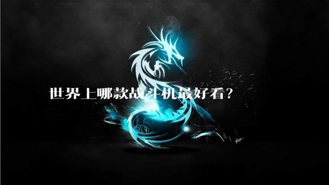 世界上哪款战斗机最好看?
