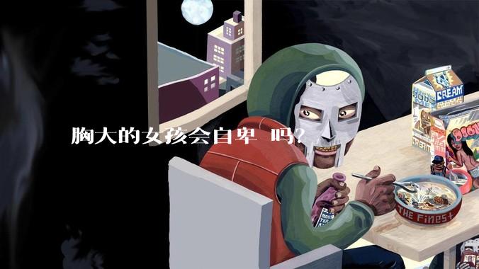 胸大的女孩会自卑 吗?