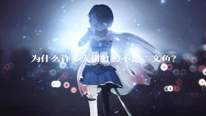 为什么许多人讲虹鳟不是三文鱼?