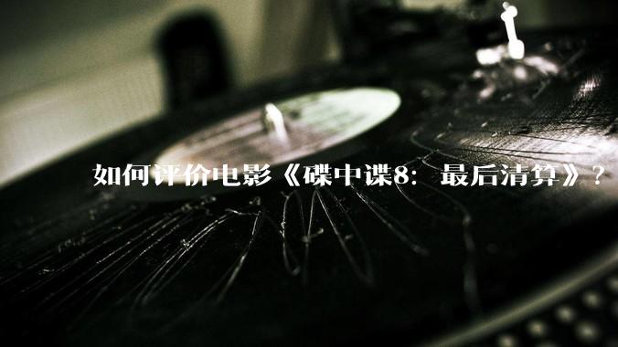 如何评价电影《碟中谍8:最后清算》?