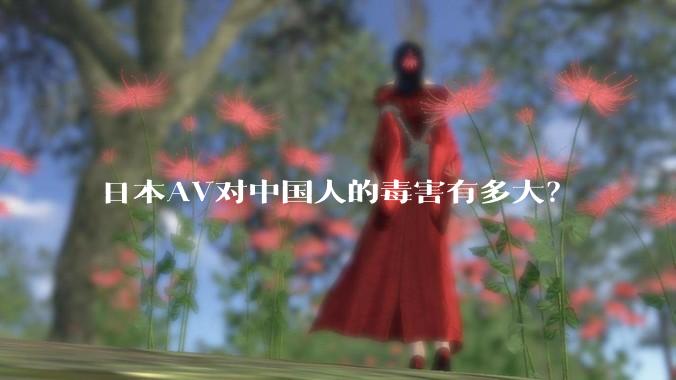 日本AV对中国人的毒害有多大?