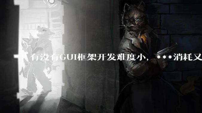 有没有GUI框架开发难度小,***消耗又不多,而且又跨平台?