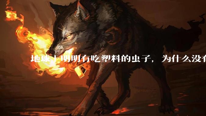 地球上明明有吃塑料的虫子,为什么没有普及?