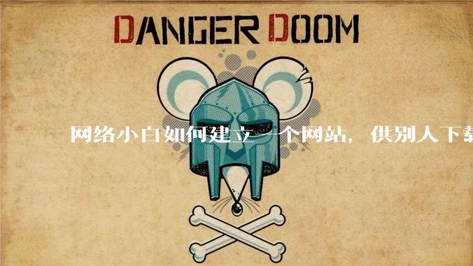 网络小白如何建立一个网站,供别人下载文件(主要是PDF和MP3)?