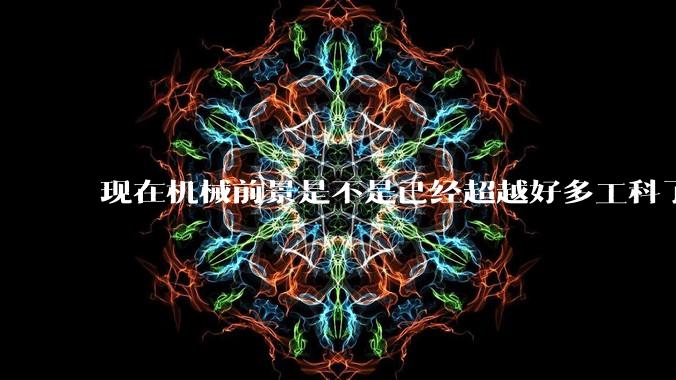现在机械前景是不是已经超越好多工科了(包括计算机)?