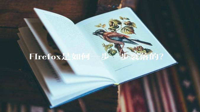 Firefox是如何一步一步衰落的?