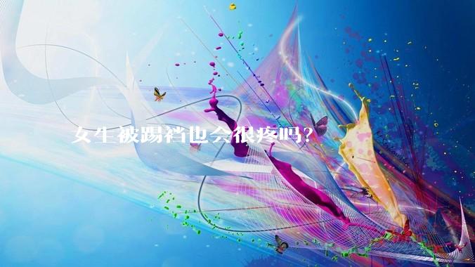 女生被踢裆也会很疼吗?