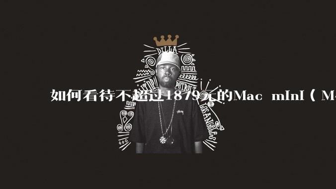 如何看待不超过1879元的Mac mini(M4+16/256GB+票),易用性吊打同级其他台式电脑?