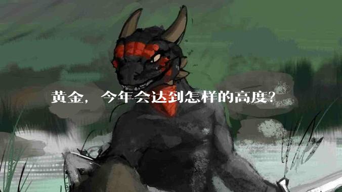 黄金,今年会达到怎样的高度?