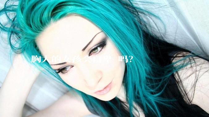 胸大的女孩会自卑 吗?