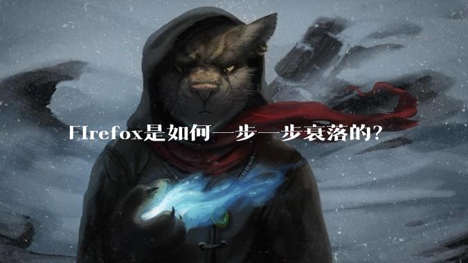 Firefox是如何一步一步衰落的?