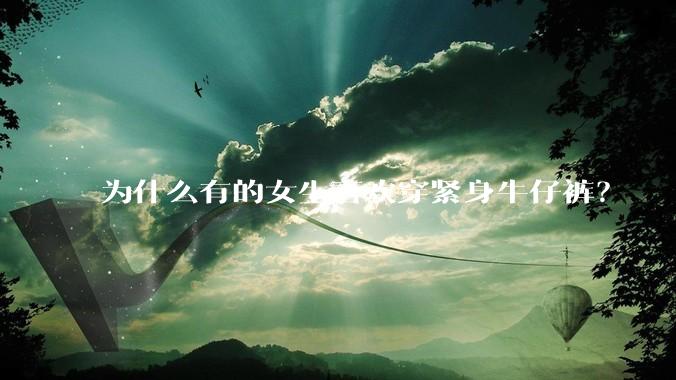 为什么有的女生喜欢穿紧身牛仔裤?