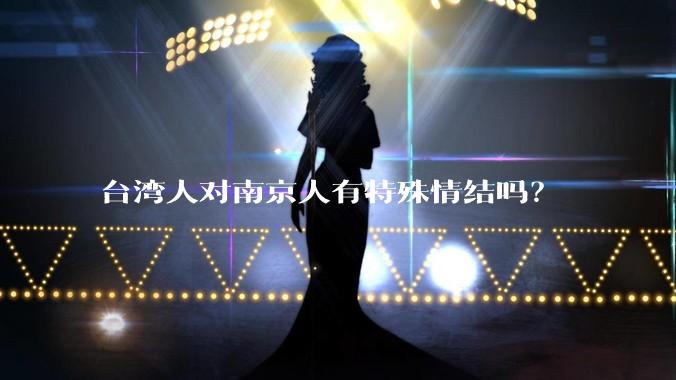 台湾人对南京人有特殊情结吗?